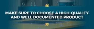 Make sure to choose a high-quality and well documented product.